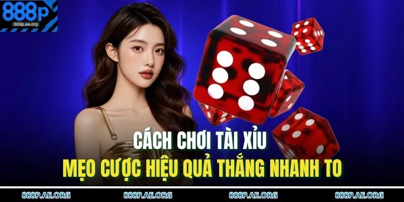 Cách Chơi Tài Xỉu – Mẹo Cược Hiệu Quả Thắng Nhanh To