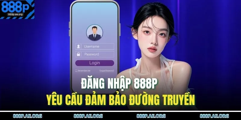 Đăng nhập 888P yêu cầu đảm bảo đường truyền 