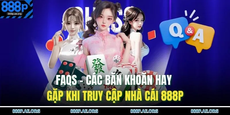 FAQs - Các băn khoăn hay gặp khi truy cập nhà cái 888P