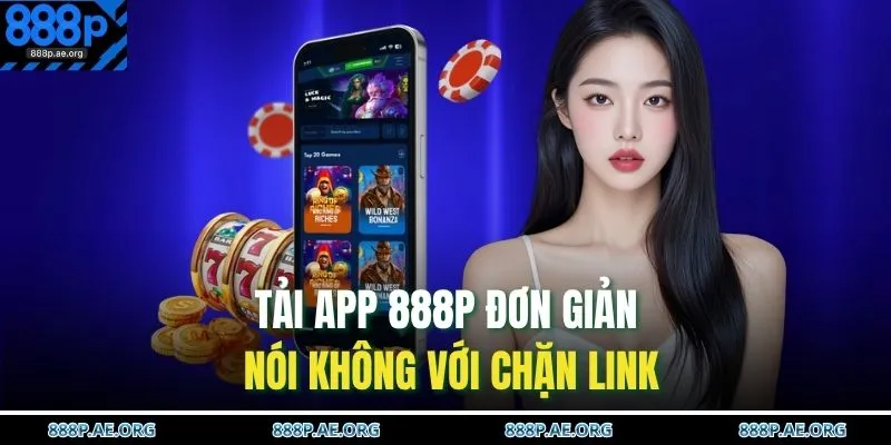Tải app 888P đơn giản nói không với chặn link 