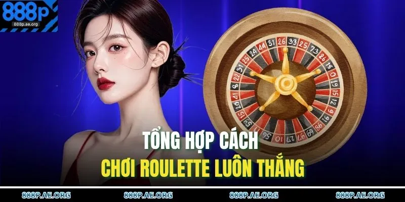 Tổng hợp cách chơi Roulette luôn thắng